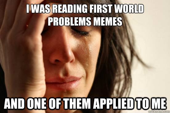 i was reading first world problems memes and one of them app - First World Problems