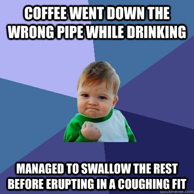 coffee went down the wrong pipe while drinking managed to sw - Success Kid