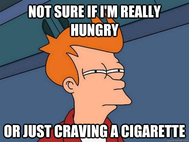 not sure if im really hungry or just craving a cigarette - Futurama Fry