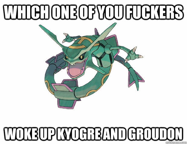 which one of you fuckers woke up kyogre and groudon -