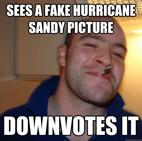 sees a fake hurricane sandy picture downvotes it - Good Guy Greg