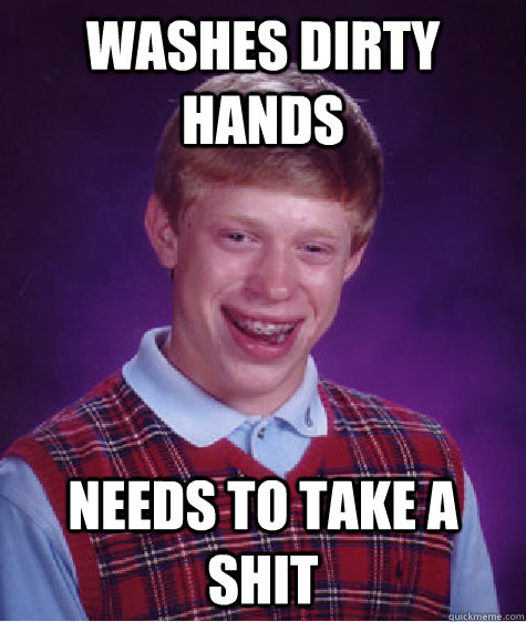 washes dirty hands needs to take a shit - Bad Luck Brian
