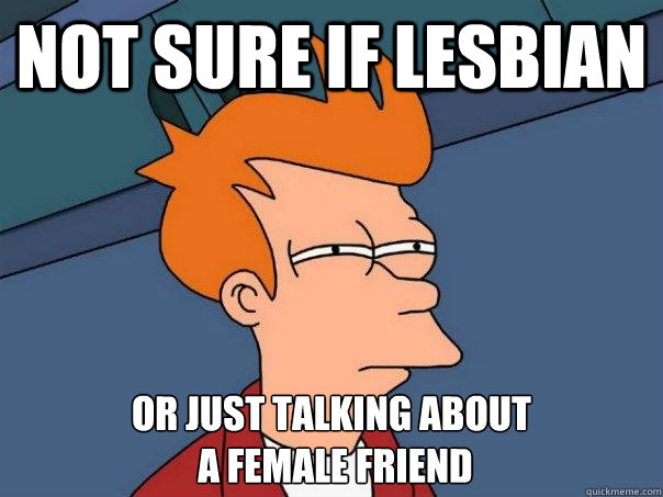 not sure if lesbian or just talking about a female friend - Futurama Fry