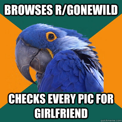 browses rgonewild checks every pic for girlfriend - Paranoid Parrot