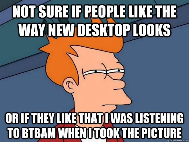 not sure if people like the way new desktop looks or if they - Futurama Fry