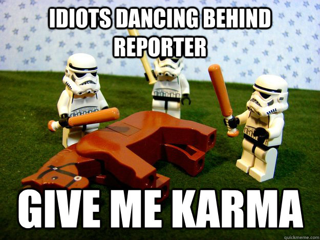 idiots dancing behind reporter give me karma - Karma Please