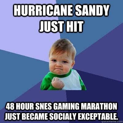 hurricane sandy just hit 48 hour snes gaming marathon just b - Success Kid