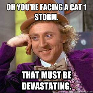 oh youre facing a cat 1 storm that must be devastating - No Willy No