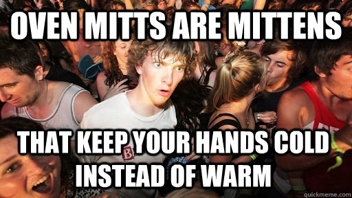 oven mitts are mittens that keep your hands cold instead of - Sudden Clarity Clarence