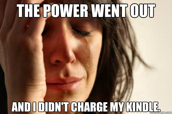 the power went out and i didnt charge my kindle - First World Problems