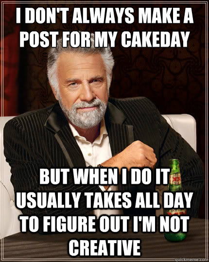 i dont always make a post for my cakeday but when i do it u - The Most Interesting Man In The World