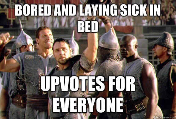 Bored and laying sick in bed Upvotes for everyone - Upvoting Maximus