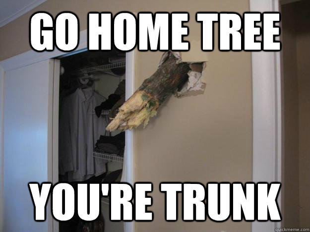 go home tree youre trunk -