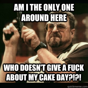 am i the only one around here who doesnt give a fuck about - AM I THE ONLY ONE AROUND HERE