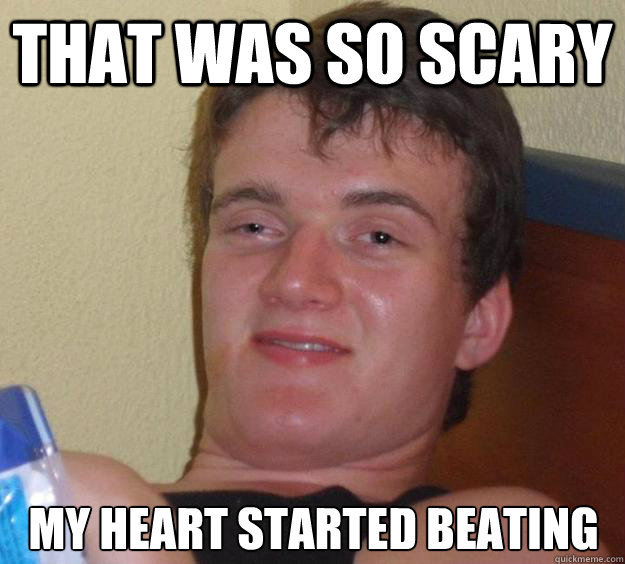 that was so scary my heart started beating - 10 Guy