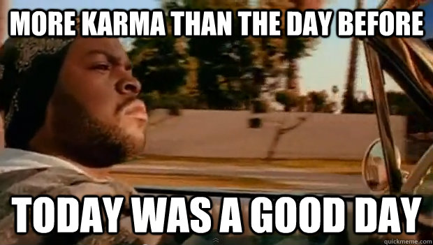 more karma than the day before today was a good day - Today was a good day