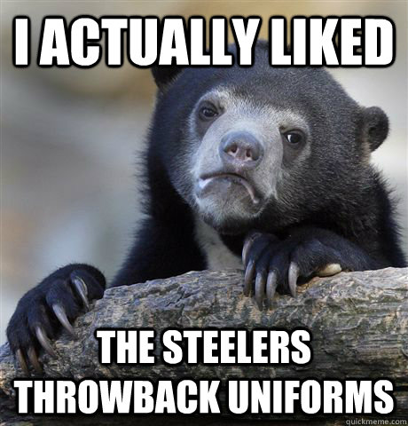 i actually liked the steelers throwback uniforms - Confession Bear