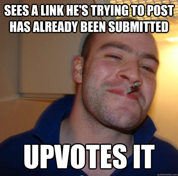 sees a link hes trying to post has already been submitted u - Good Guy Greg