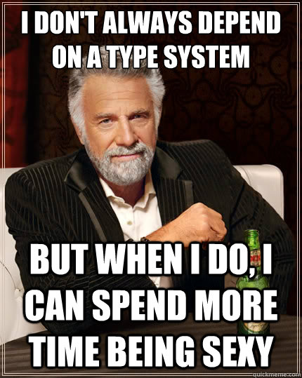 i dont always depend on a type system but when i do i can - The Most Interesting Man In The World