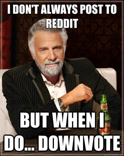 i dont always post to reddit but when i do downvote - The Most Interesting Man In The World