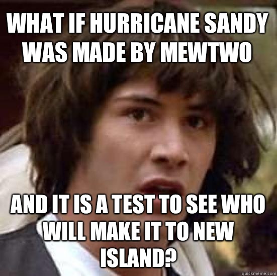 What if hurricane sandy was made by Mewtwo And it is a test - conspiracy keanu