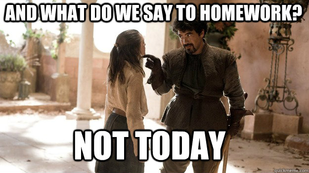 and what do we say to homework not today - Arya not today