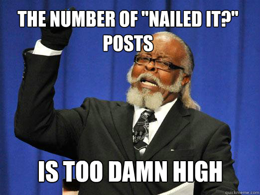 the number of nailed it posts is is too damn high - the rent is to dam high
