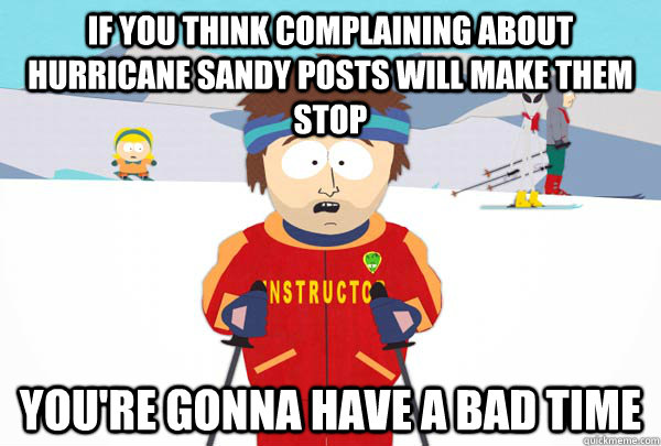 if you think complaining about hurricane sandy posts will ma - Super Cool Ski Instructor