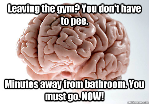 leaving the gym you dont have to pee minutes away from ba - Scumbag Brain
