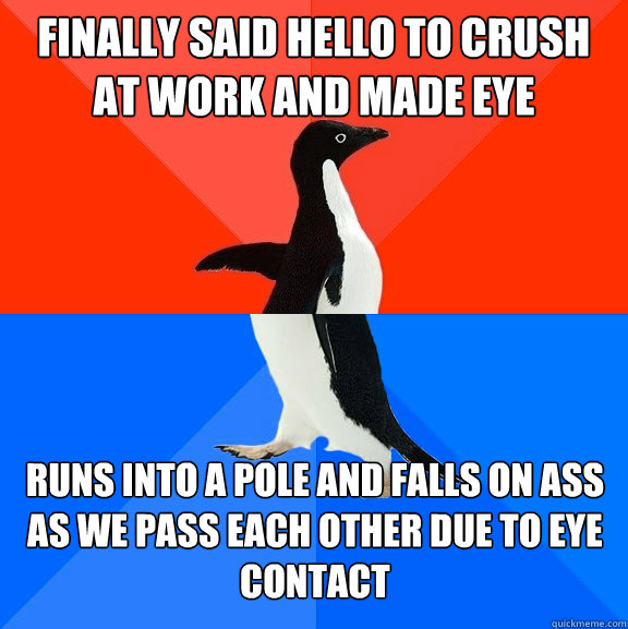 finally said hello to crush at work and made eye contact run - Socially awesome awkward penguin