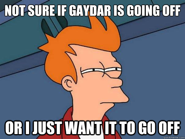 not sure if gaydar is going off or i just want it to go off - Futurama Fry