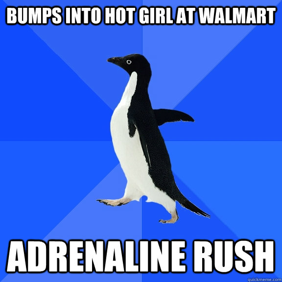 bumps into hot girl at walmart adrenaline rush - Socially Awkward Penguin