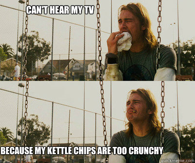 cant hear my tv because my kettle chips are too crunchy - First World Stoner Problems