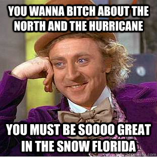 you wanna bitch about the north and the hurricane you must b - Condescending Wonka