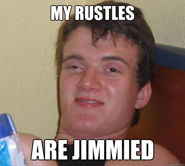 my rustles are jimmied - 10 Guy