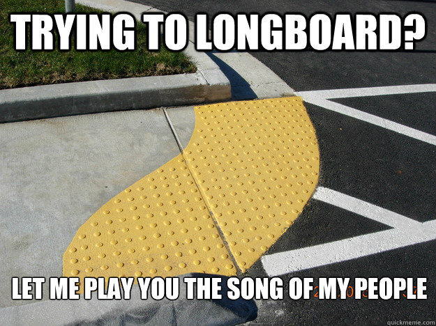 trying to longboard let me play you the song of my people -