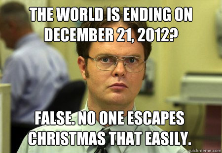 the world is ending on december 21 2012 false no one esca - Dwight