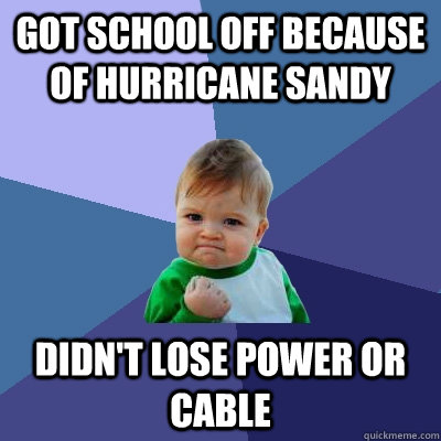 got school off because of hurricane sandy didnt lose power - Success Kid