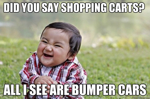 did you say shopping carts all i see are bumper cars - Evil Toddler