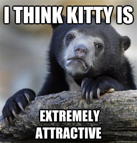 i think kitty is extremely attractive - Confession Bear