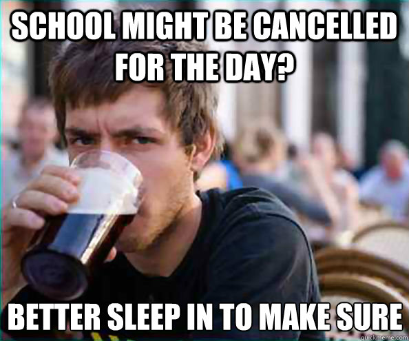 school might be cancelled for the day better sleep in to ma - Lazy College Senior