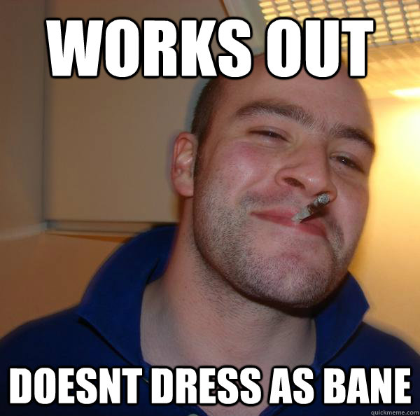 works out doesnt dress as bane - Good Guy Greg