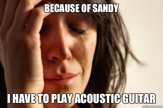 Because of sandy I have to play acoustic guitar - First World Problems