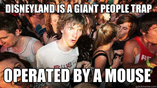 disneyland is a giant people trap operated by a mouse - Sudden Clarity Clarence