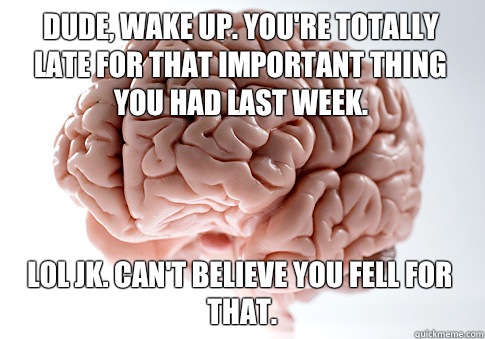 Dude wake up Youre totally late for that important thing you - Scumbag Brain