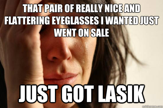 that pair of really nice and flattering eyeglasses i wanted - First World Problems