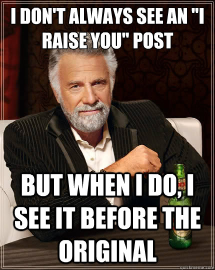 i dont always see an i raise you post but when i do i se - The Most Interesting Man In The World