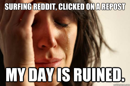 surfing reddit clicked on a repost my day is ruined - First World Problems