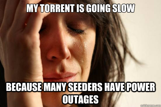 my torrent is going slow because many seeders have power out - First World Problems