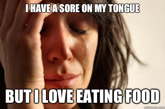 I have a sore on my tongue But I love eating food - First World Problems